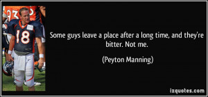 ... place after a long time, and they're bitter. Not me. - Peyton Manning