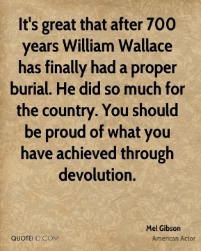 Mel Gibson - It's great that after 700 years William Wallace has ...