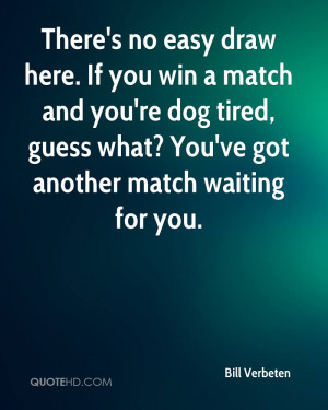 draw here. If you win a match and you're dog tired, guess what? You ...