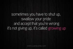 growing up sometimes you have to shut up swallow your pride and accept ...