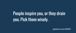Image for Quote #32652: People inspire you, or they drain you. Pick ...