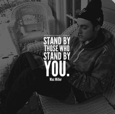Mac Miller stand by those who stand by you. More