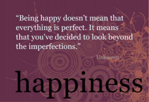 BEING HAPPY DOES NOT MEAN EVERYTHING IS PERFECT...