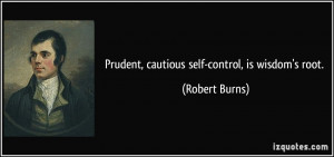 Prudent, cautious self-control, is wisdom's root. - Robert Burns