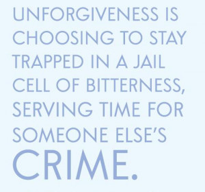 Unforgiveness is choosing to stay trapped in a jail cell of bitterness ...