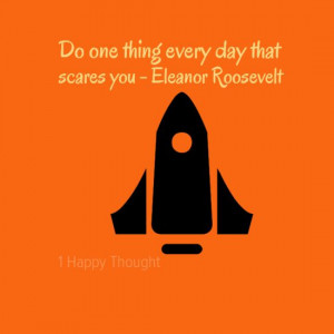 ... every day that scares you ― Eleanor Roosevelt ~ Motivational Quotes