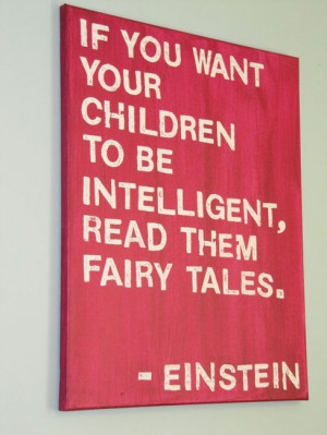 ... your children to be intelligent, read them fairy tales.