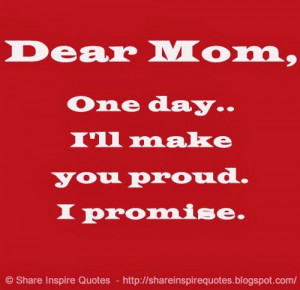 ... Mom, One day.. I'll make you proud. I promise. #mother #proud #quotes