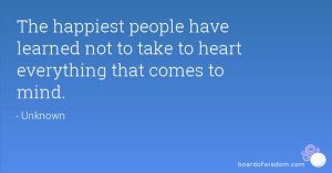 The happiest people have learned not to take to heart everything that ...