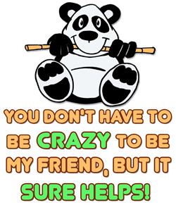 You don't have to be crazy to be my friend... but it sure helps!