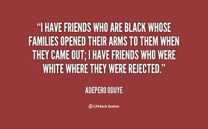 have friends who are black whose families opened their arms to them ...