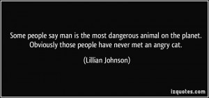 Some people say man is the most dangerous animal on the planet ...