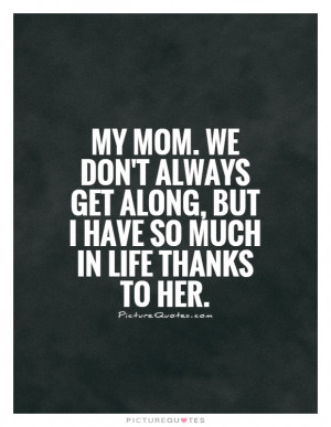... get along, but I have so much in life thanks to her. Picture Quote #1