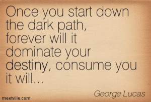 Once you start down the dark path, forever will it dominate your ...