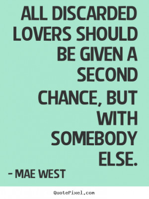 Mae West Quotes - All discarded lovers should be given a second chance ...