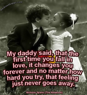 My daddy said, that the first time you fall in love, it changes you ...
