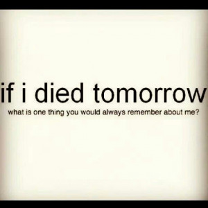 If i died tomorrow . . .