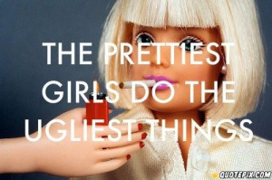 The Prettiest Girls Do The Most Ugly Things :(
