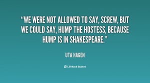We were not allowed to say, Screw, but we could say, Hump the hostess ...