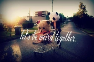 Lets be weird together