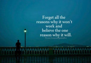 Forget all the reasons why it won't work and believe the one reason ...