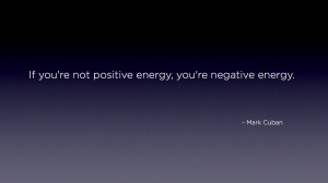 ... re not positive energy, you’re negative energy.” – Mark Cuban