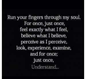 Run your fingers through my soul For once just once believe what I ...