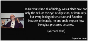 In Darwin's time all of biology was a black box: not only the cell, or ...