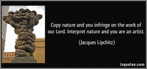 ... our Lord. Interpret nature and you are an artist. - Jacques Lipchitz