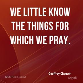 Geoffrey Chaucer We Little Know The Things For Which Pray
