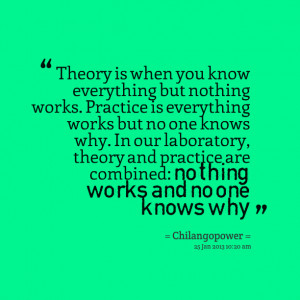 ... no one knows why in our laboratory, theory and practice are combined