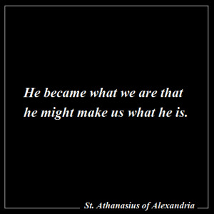 ... are that he might make us what he is. - St. Athanasius of Alexandria