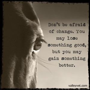of change. You may lose something good, but you may gain something ...