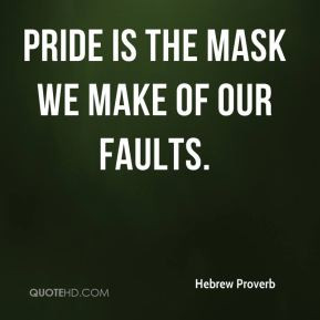 Hebrew Proverb - Pride is the mask we make of our faults.