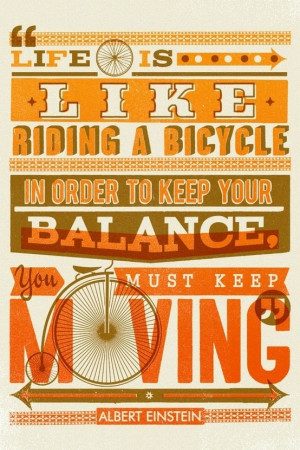 Life is like riding a bicycle; in order to keep your balance, you must ...