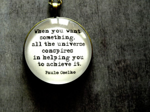 When you want something, all the universe conspires in helping you to ...