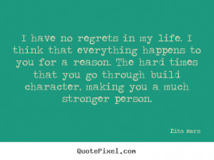 Life sayings - I have no regrets in my life. i think that everything ...