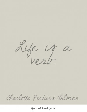 Charlotte Perkins Gilman picture quotes - Life is a verb. - Life ...