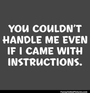 You couldn't handle me