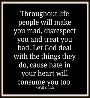 people will make you mad, disrespect you and treat you bad. Let God ...