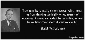 True humility is intelligent self respect which keeps us from thinking ...