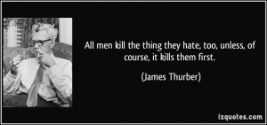 All men kill the thing they hate, too, unless, of course, it kills ...