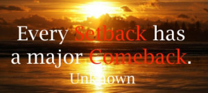 Every Setback has a major comeback. – Unknown