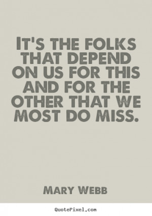 Mary Webb picture quotes - It's the folks that depend on us for this ...