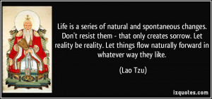 Life is a series of natural and spontaneous changes. Don't resist them ...