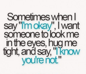 Sometimes when I say “I’m okay”, I want someone to look me in ...