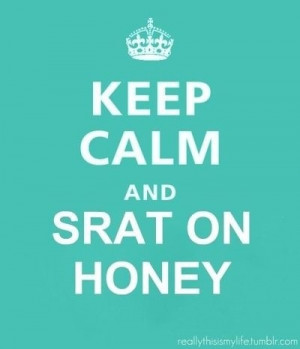 keep calm and srat on honey