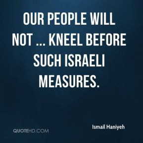 Ismail Haniyeh - Our people will not ... kneel before such Israeli ...