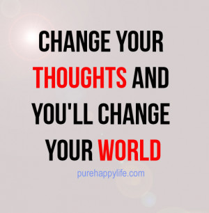 Change your thoughts and you’ll change your world.