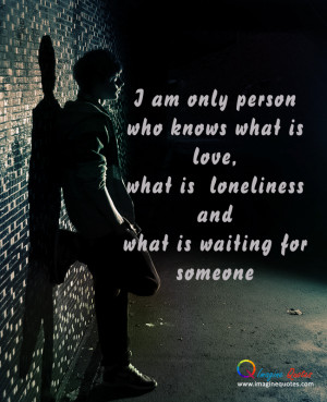 am only person who knows what is love,What is loneliness,andwhat is ...